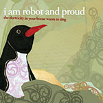 I Am Robot & Proud / The Electricity In Your House Wants To Sing