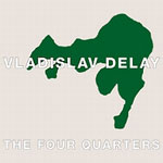 Vladislav Delay / The Four Quarters