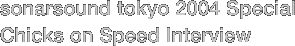 sonarsound tokyo 2004 Special Chicks on Speed INTERVIEW