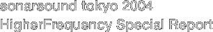 sonarsound tokyo 2004 HigherFrequency Special Report